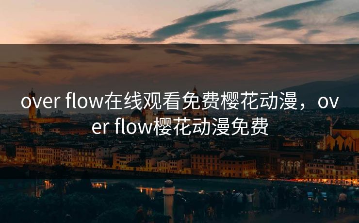 over flow在线观看免费樱花动漫,over flow樱花动漫免费 over flow在线观看免费樱花动漫,over flow樱花动漫免费