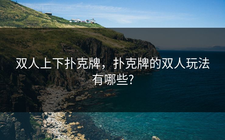 双人上下扑克牌，扑克牌的双人玩法有哪些?