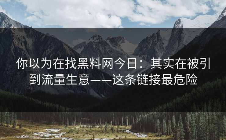 你以为在找黑料网今日：其实在被引到流量生意——这条链接最危险