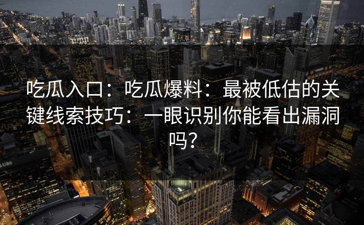 吃瓜入口：吃瓜爆料：最被低估的关键线索技巧：一眼识别你能看出漏洞吗？