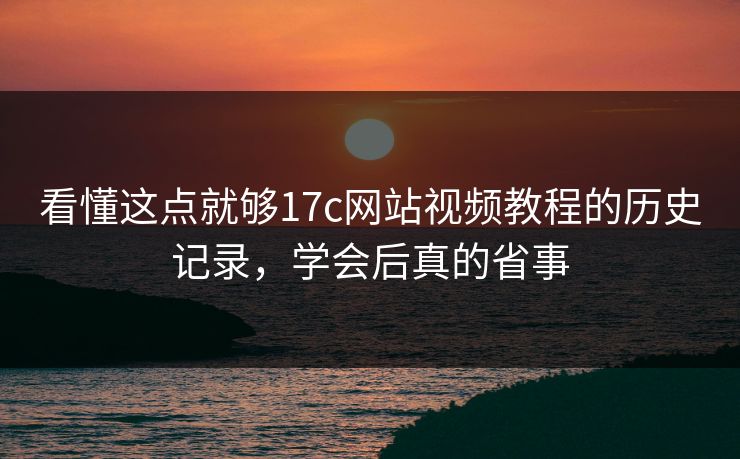 看懂这点就够17c网站视频教程的历史记录，学会后真的省事